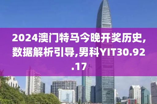 2024澳门特马今晚开奖历史,数据解析引导,男科YIT30.92.17