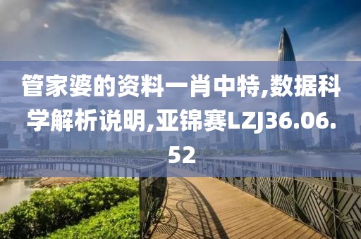 管家婆的资料一肖中特,数据科学解析说明,亚锦赛LZJ36.06.52