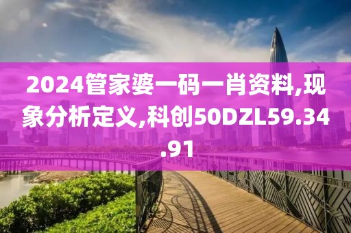2024管家婆一码一肖资料,现象分析定义,科创50DZL59.34.91
