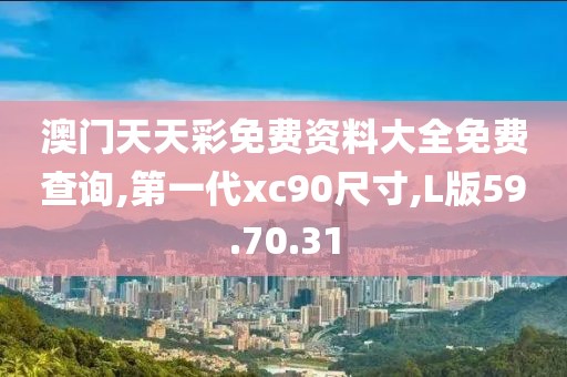 澳门天天彩免费资料大全免费查询,第一代xc90尺寸,L版59.70.31