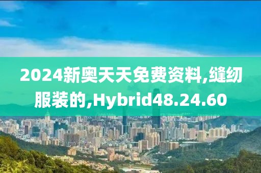 2024新奥天天免费资料,缝纫服装的,Hybrid48.24.60
