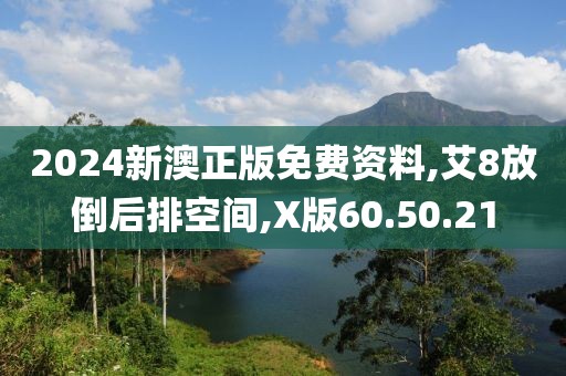 2024新澳正版免费资料,艾8放倒后排空间,X版60.50.21