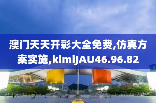澳门天天开彩大全免费,仿真方案实施,kimiJAU46.96.82