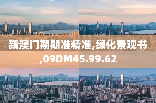 新澳门期期准精准,绿化景观书,09DM45.99.62