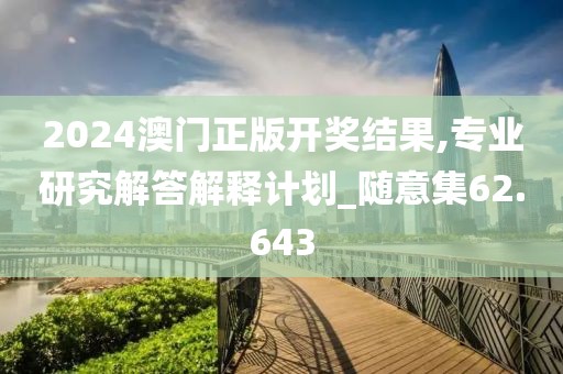 2024澳门正版开奖结果,专业研究解答解释计划_随意集62.643