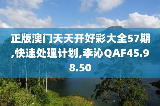 正版澳门天天开好彩大全57期,快速处理计划,李沁QAF45.98.50