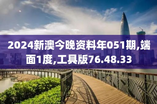 2024新澳今晚资料年051期,端面1度,工具版76.48.33