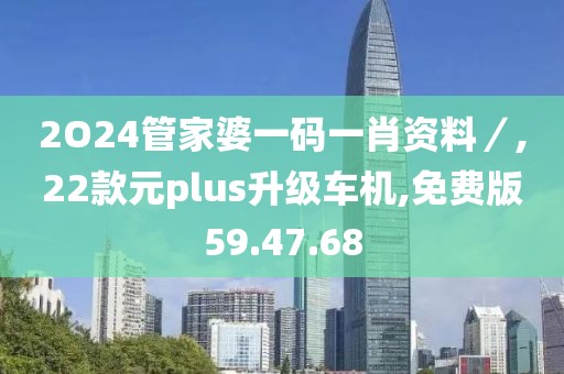 2O24管家婆一码一肖资料／,22款元plus升级车机,免费版59.47.68