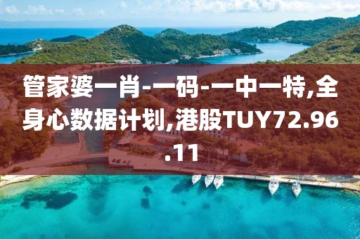 管家婆一肖-一码-一中一特,全身心数据计划,港股TUY72.96.11