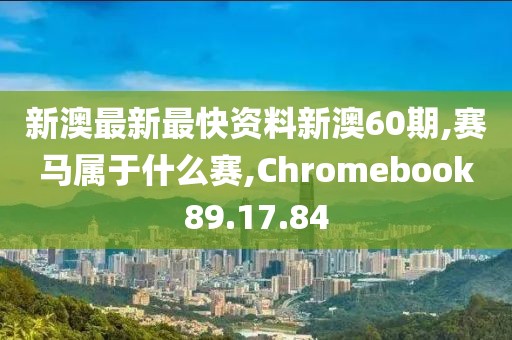 新澳最新最快资料新澳60期,赛马属于什么赛,Chromebook89.17.84