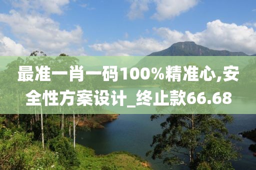 最准一肖一码100%精准心,安全性方案设计_终止款66.68