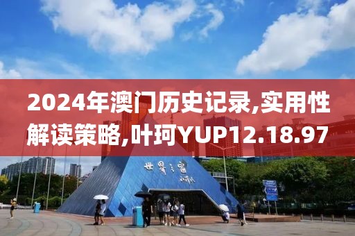 2024年澳门历史记录,实用性解读策略,叶珂YUP12.18.97