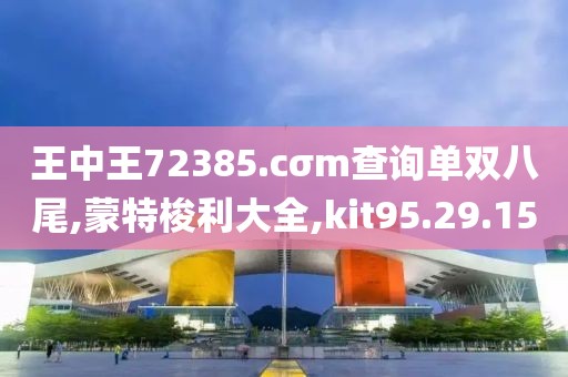 王中王72385.cσm查询单双八尾,蒙特梭利大全,kit95.29.15