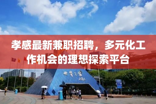 孝感最新兼职招聘，多元化工作机会的理想探索平台