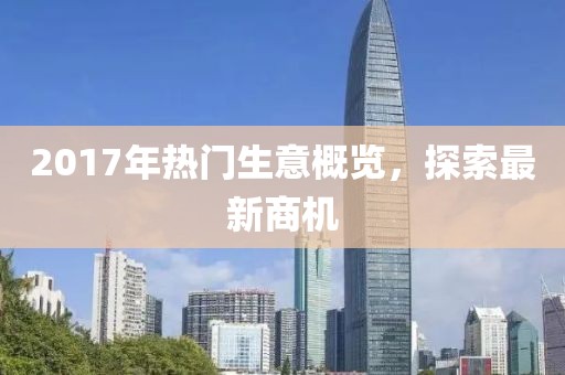 2017年热门生意概览，探索最新商机