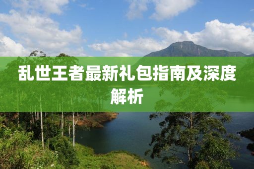 乱世王者最新礼包指南及深度解析
