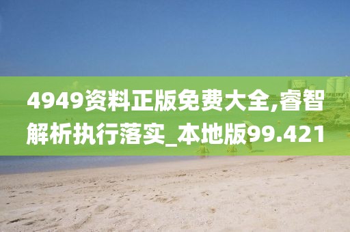 4949资料正版免费大全,睿智解析执行落实_本地版99.421