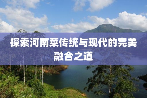 探索河南菜传统与现代的完美融合之道