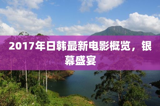 2017年日韩最新电影概览，银幕盛宴