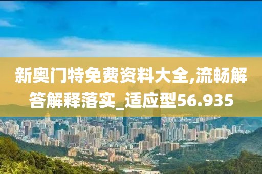 新奥门特免费资料大全,流畅解答解释落实_适应型56.935