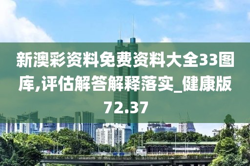 新澳彩资料免费资料大全33图库,评估解答解释落实_健康版72.37