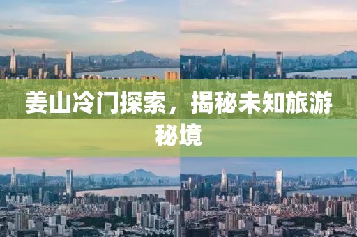姜山冷门探索，揭秘未知旅游秘境