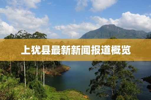 上犹县最新新闻报道概览