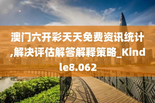 澳门六开彩天天免费资讯统计,解决评估解答解释策略_Kindle8.062