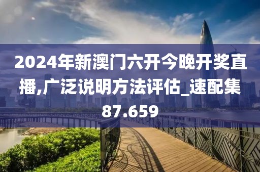 2024年新澳门六开今晚开奖直播,广泛说明方法评估_速配集87.659