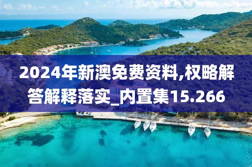2024年新澳免费资料,权略解答解释落实_内置集15.266