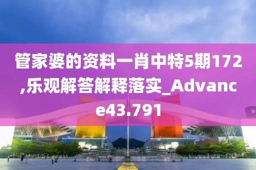 管家婆的资料一肖中特5期172,乐观解答解释落实_Advance43.791