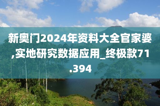 新奥门2024年资料大全官家婆,实地研究数据应用_终极款71.394