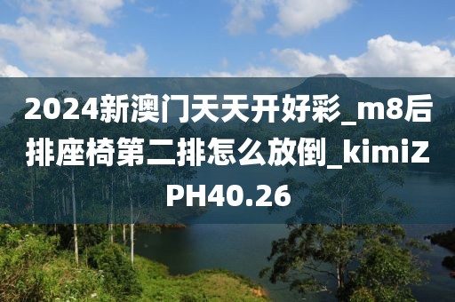 2024新澳门天天开好彩_m8后排座椅第二排怎么放倒_kimiZPH40.26