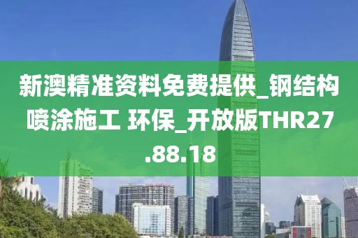 新澳精准资料免费提供_钢结构喷涂施工 环保_开放版THR27.88.18