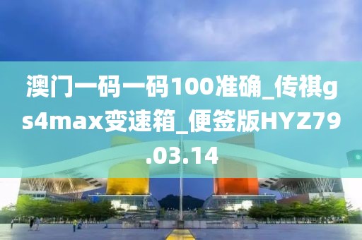 澳门一码一码100准确_传祺gs4max变速箱_便签版HYZ79.03.14