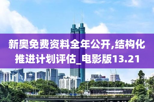 新奥免费资料全年公开,结构化推进计划评估_电影版13.21