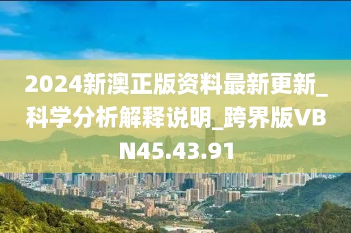 2024新澳正版资料最新更新_科学分析解释说明_跨界版VBN45.43.91