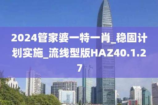 2024管家婆一特一肖_稳固计划实施_流线型版HAZ40.1.27