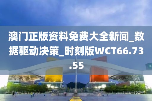 澳门正版资料免费大全新闻_数据驱动决策_时刻版WCT66.73.55