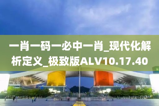 一肖一码一必中一肖_现代化解析定义_极致版ALV10.17.40
