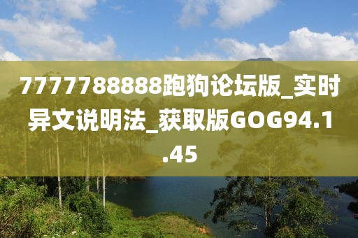 7777788888跑狗论坛版_实时异文说明法_获取版GOG94.1.45