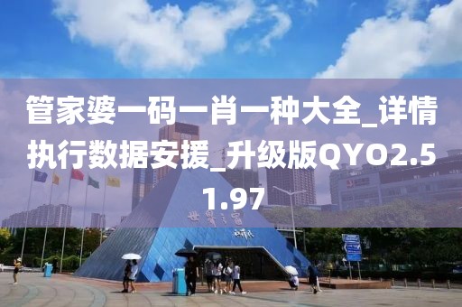 管家婆一码一肖一种大全_详情执行数据安援_升级版QYO2.51.97