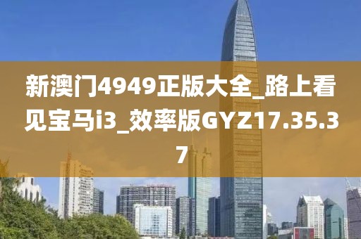 新澳门4949正版大全_路上看见宝马i3_效率版GYZ17.35.37