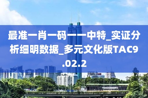 最准一肖一码一一中特_实证分析细明数据_多元文化版TAC9.02.2