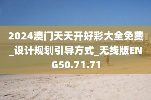 2024澳门天天开好彩大全免费_设计规划引导方式_无线版ENG50.71.71