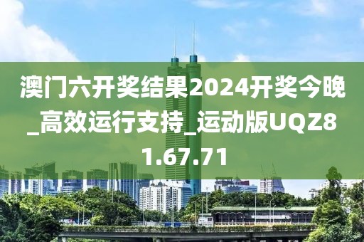 澳门六开奖结果2024开奖今晚_高效运行支持_运动版UQZ81.67.71