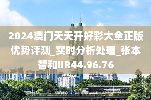2024澳门天天开好彩大全正版优势评测_实时分析处理_张本智和IIR44.96.76