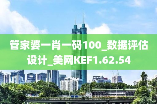 管家婆一肖一码100_数据评估设计_美网KEF1.62.54
