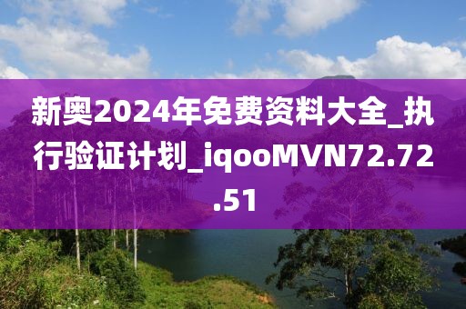 新奥2024年免费资料大全_执行验证计划_iqooMVN72.72.51