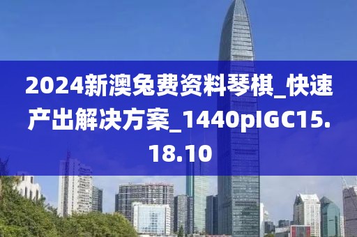 2024新澳兔费资料琴棋_快速产出解决方案_1440pIGC15.18.10